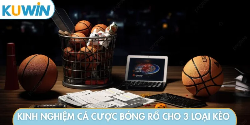 Kinh nghiệm cá cược bóng rổ cho 3 loại kèo